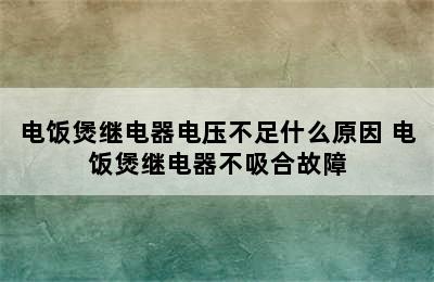 电饭煲继电器电压不足什么原因 电饭煲继电器不吸合故障